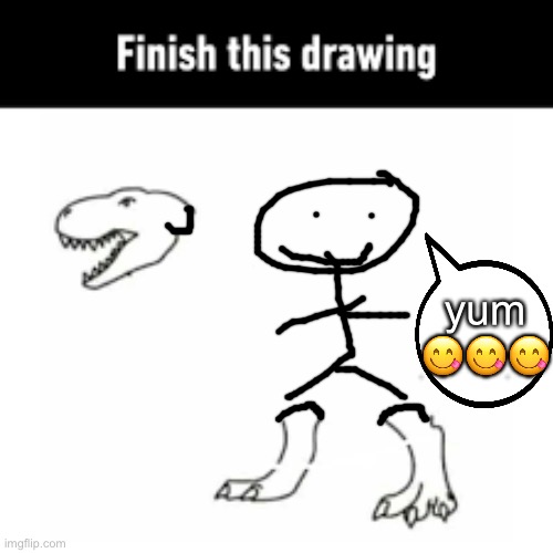 finish this drawing | yum 😋😋😋 | image tagged in finish this drawing | made w/ Imgflip meme maker