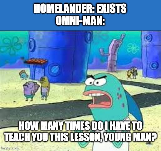 How many time do I have to teach you this lesson old man? | HOMELANDER: EXISTS
OMNI-MAN:; HOW MANY TIMES DO I HAVE TO TEACH YOU THIS LESSON, YOUNG MAN? | image tagged in how many time do i have to teach you this lesson old man,invincible,the boys | made w/ Imgflip meme maker