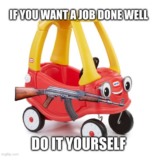 Baby mafia | IF YOU WANT A JOB DONE WELL; DO IT YOURSELF | image tagged in funny | made w/ Imgflip meme maker