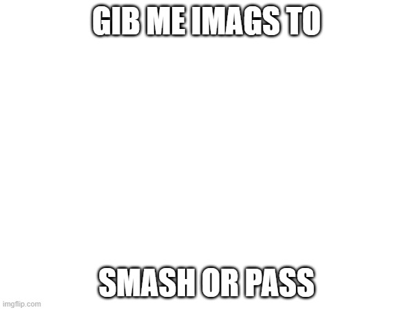 GIB ME IMAGS TO; SMASH OR PASS | made w/ Imgflip meme maker