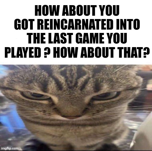 Pubg mobile | HOW ABOUT YOU GOT REINCARNATED INTO THE LAST GAME YOU PLAYED ? HOW ABOUT THAT? | made w/ Imgflip meme maker