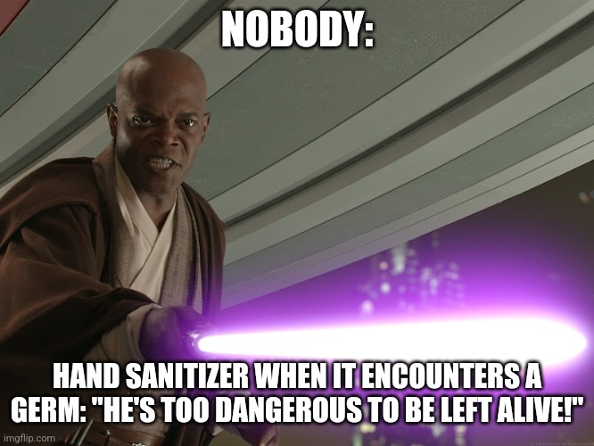 Hand sanitizer is ruthless | NOBODY:; HAND SANITIZER WHEN IT ENCOUNTERS A GERM: "HE'S TOO DANGEROUS TO BE LEFT ALIVE!" | image tagged in he's too dangerous to be left alive,jpfan102504 | made w/ Imgflip meme maker