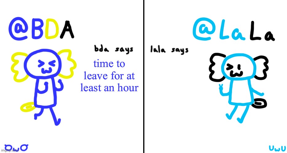 bda and lala announcment temp | time to leave for at least an hour | image tagged in bda and lala announcment temp | made w/ Imgflip meme maker