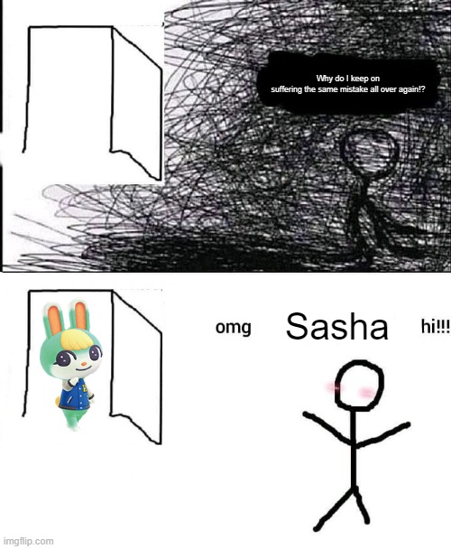 Bnuuy | Why do I keep on suffering the same mistake all over again!? Sasha | image tagged in omg hi | made w/ Imgflip meme maker