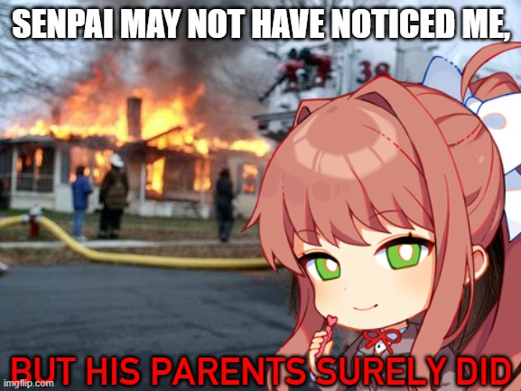 Monika fires your parents | SENPAI MAY NOT HAVE NOTICED ME, BUT HIS PARENTS SURELY DID | image tagged in memes,disaster girl,monika,ddlc,doki doki literature club,senpai notice me | made w/ Imgflip meme maker