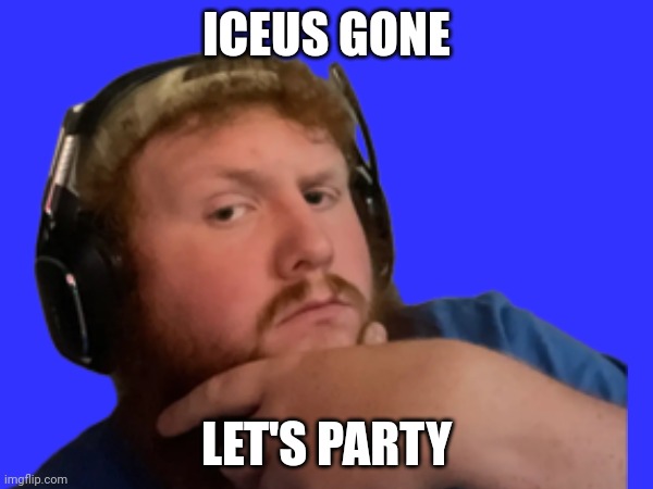 Bye-bye iceu | ICEUS GONE; LET'S PARTY | image tagged in iceu,leave,imgflip,or else,idk | made w/ Imgflip meme maker