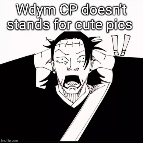 I had a lot of cute pics | Wdym CP doesn't stands for cute pics | image tagged in kenjaku shocked | made w/ Imgflip meme maker