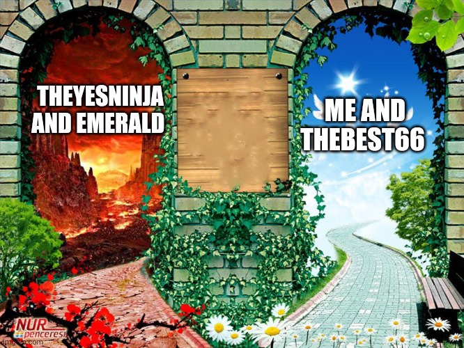 Heaven and hell | THEYESNINJA AND EMERALD ME AND THEBEST66 | image tagged in heaven and hell | made w/ Imgflip meme maker