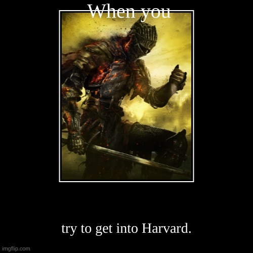 DONT GIVE UP | When you | try to get into Harvard. | image tagged in dark souls,motivation,university,college,school,high school | made w/ Imgflip demotivational maker