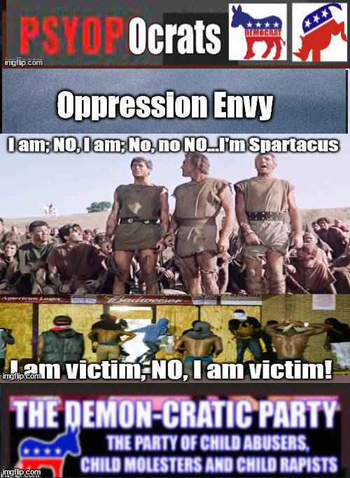Oppression Envy...I'm a Victim..."No".I AM a Victim | image tagged in oppression envy,psyops,psyopocrats,democrats | made w/ Imgflip meme maker