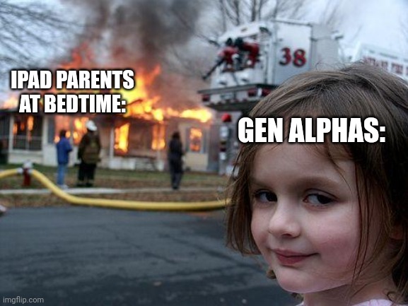 Too true | IPAD PARENTS AT BEDTIME:; GEN ALPHAS: | image tagged in memes,disaster girl | made w/ Imgflip meme maker