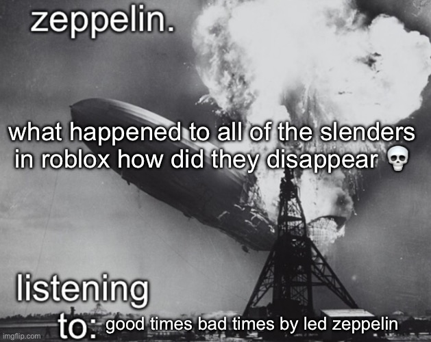 zeppelin announcement temp | what happened to all of the slenders in roblox how did they disappear 💀; good times bad times by led zeppelin | image tagged in zeppelin announcement temp | made w/ Imgflip meme maker