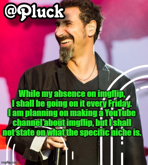Pluck’s official announcement | While my absence on imgflip, I shall be going on it every Friday. I am planning on making a YouTube channel about imgflip, but I shall not state on what the specific niche is. | image tagged in pluck s official announcement | made w/ Imgflip meme maker