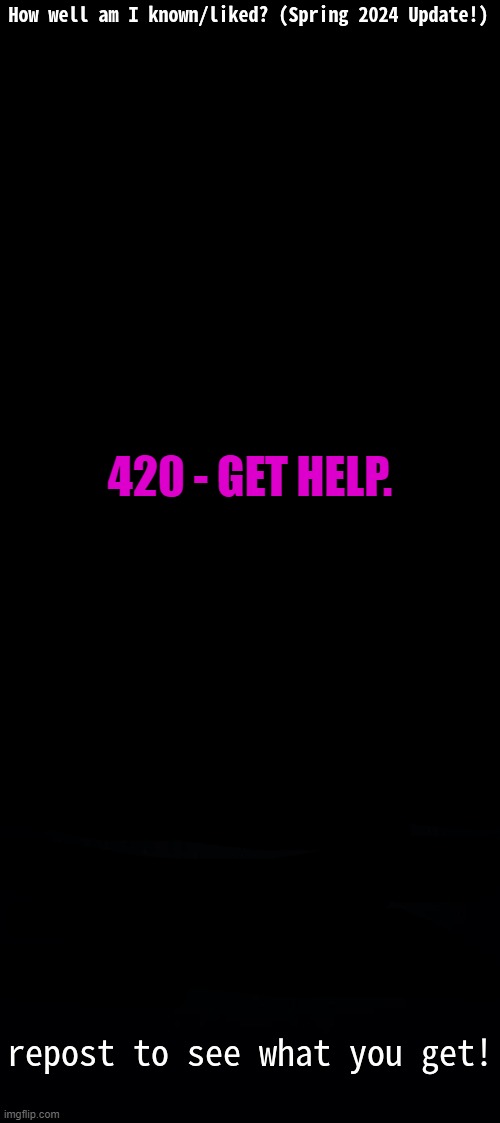 How Well Am I Known? (Spring 2024) | 420 - GET HELP. | image tagged in how well am i known spring 2024 | made w/ Imgflip meme maker