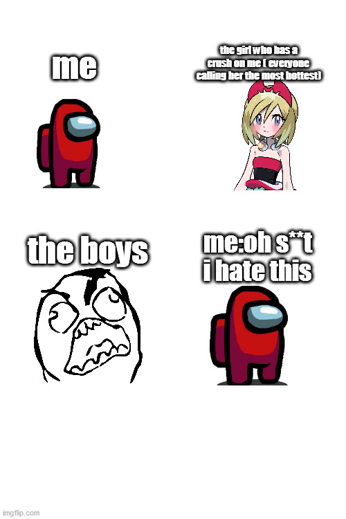It is true tho | the girl who has a crush on me ( everyone calling her the most hottest); me; me:oh s**t i hate this; the boys | image tagged in meme | made w/ Imgflip meme maker