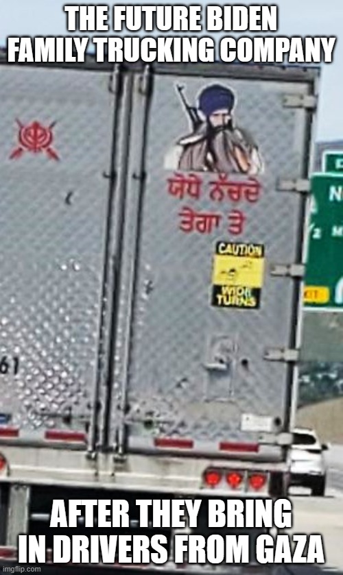 Seen on I-15.  No other company labels on the truck | THE FUTURE BIDEN FAMILY TRUCKING COMPANY; AFTER THEY BRING IN DRIVERS FROM GAZA | image tagged in islam,terrorism,biden | made w/ Imgflip meme maker