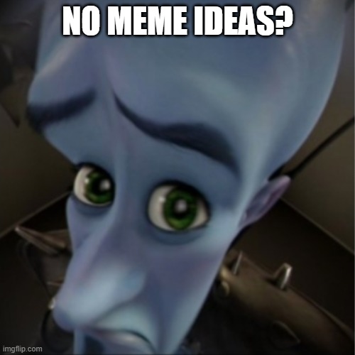 No meme ideas? | NO MEME IDEAS? | image tagged in megamind peeking | made w/ Imgflip meme maker