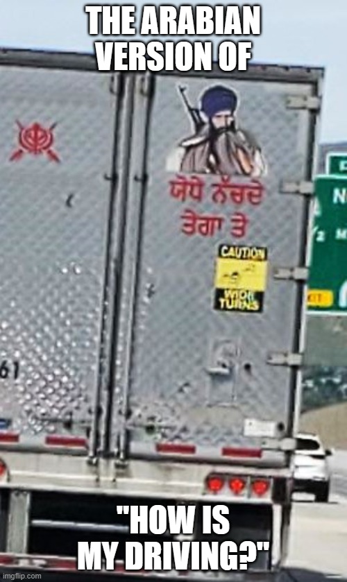 Seen on I-15 | THE ARABIAN VERSION OF; "HOW IS MY DRIVING?" | image tagged in terrorism,dark humor | made w/ Imgflip meme maker