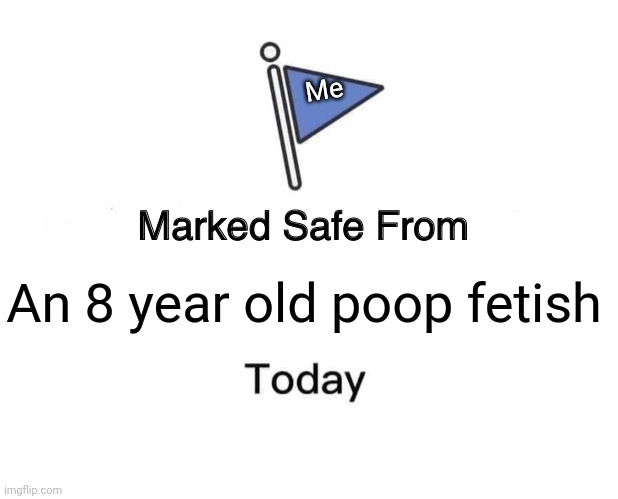 No poop fetishes allowed! | Me; An 8 year old poop fetish | image tagged in memes,marked safe from,accidents | made w/ Imgflip meme maker