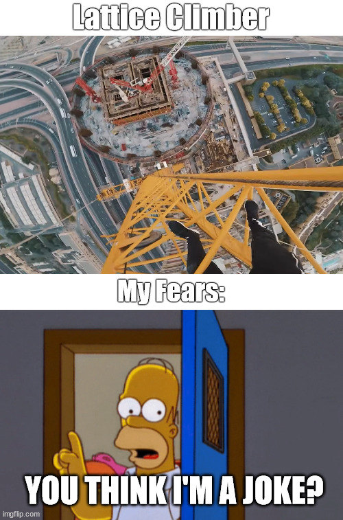 Freeclimbing be like | Lattice Climber; My Fears:; YOU THINK I'M A JOKE? | image tagged in lattice climbing,homer simpson,the simpsons,klettern,meme,daredevil | made w/ Imgflip meme maker