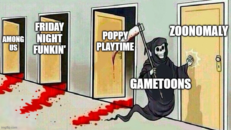 GameToons be like: | ZOONOMALY; POPPY PLAYTIME; FRIDAY NIGHT FUNKIN'; AMONG US; GAMETOONS | image tagged in death knocking at the door | made w/ Imgflip meme maker