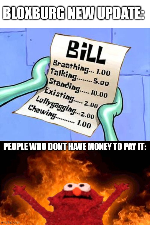 This is living hell | BLOXBURG NEW UPDATE:; PEOPLE WHO DONT HAVE MONEY TO PAY IT: | image tagged in spongebob bill,elmo fire,roblox | made w/ Imgflip meme maker