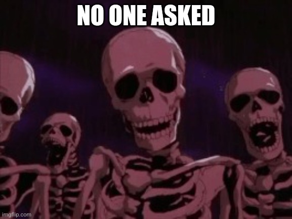 Berserk Roast Skeletons | NO ONE ASKED | image tagged in berserk roast skeletons,no one asked | made w/ Imgflip meme maker