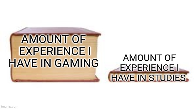 Big book small book | AMOUNT OF  EXPERIENCE I HAVE IN GAMING; AMOUNT OF EXPERIENCE I HAVE IN STUDIES | image tagged in big book small book | made w/ Imgflip meme maker