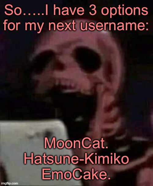 I suck | So…..I have 3 options for my next username:; MoonCat.
Hatsune-Kimiko
EmoCake. | image tagged in skeleton phone reaction | made w/ Imgflip meme maker