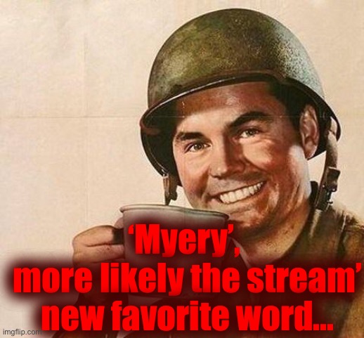 . | ‘Myery’, 
more likely the stream’ new favorite word... | image tagged in why are you reading the tags,the arg will continue later | made w/ Imgflip meme maker