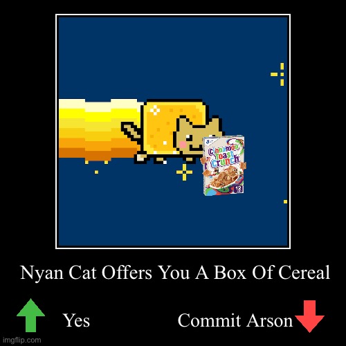 Choose Wisely | Nyan Cat Offers You A Box Of Cereal | Yes                  Commit Arson | image tagged in funny,demotivationals,nyan cat | made w/ Imgflip demotivational maker