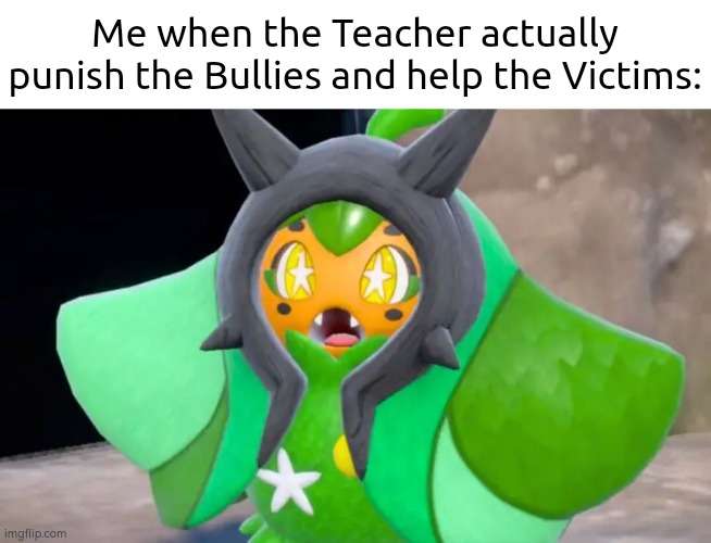 A very surprising moment. | Me when the Teacher actually punish the Bullies and help the Victims: | image tagged in memes,teacher,bullies,victim | made w/ Imgflip meme maker
