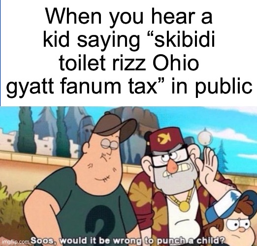 Yikes… | When you hear a kid saying “skibidi toilet rizz Ohio gyatt fanum tax” in public | image tagged in soos would it be wrong to punch a child,memes,gen alpha | made w/ Imgflip meme maker