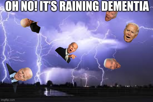 oh no! | OH NO! IT’S RAINING DEMENTIA | image tagged in memes,funny,politics,joe biden,fjb | made w/ Imgflip meme maker