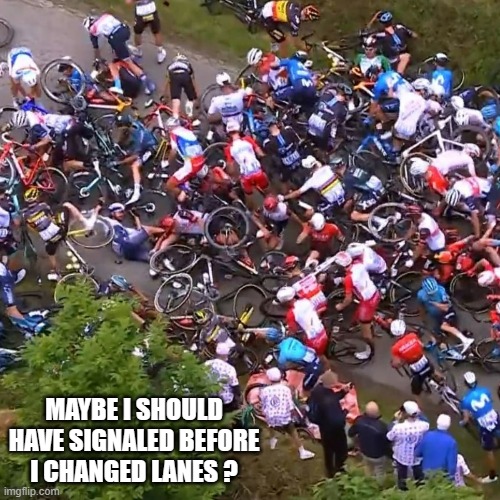 memes by Brad - bicycle race crash - humor | MAYBE I SHOULD HAVE SIGNALED BEFORE I CHANGED LANES ? | image tagged in funny,sports,bicycle,crash,funny memes,humor | made w/ Imgflip meme maker