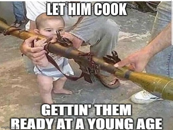 Aww his very first terrorist attack | LET HIM COOK | made w/ Imgflip meme maker