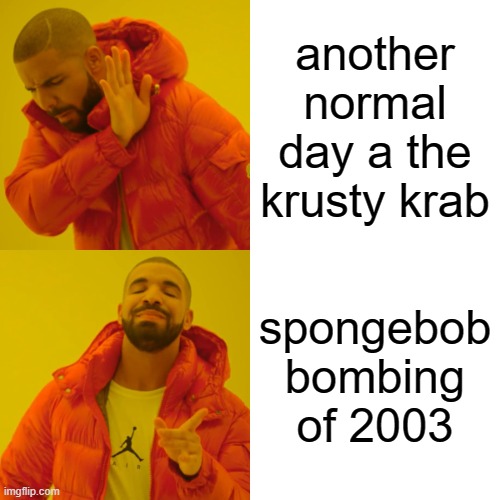 wha- | another normal day a the krusty krab; spongebob bombing of 2003 | image tagged in memes,drake hotline bling | made w/ Imgflip meme maker