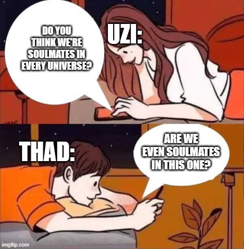 Meme | UZI:; DO YOU THINK WE'RE SOULMATES IN EVERY UNIVERSE? THAD:; ARE WE EVEN SOULMATES IN THIS ONE? | image tagged in boy and girl texting | made w/ Imgflip meme maker