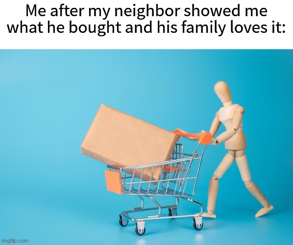 Short noticed shopping and jealousy | Me after my neighbor showed me what he bought and his family loves it: | image tagged in memes,funny,shopping,jealous,relatable | made w/ Imgflip meme maker