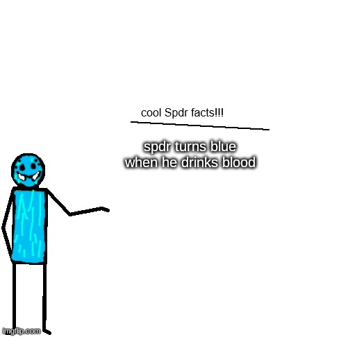 cool spdr facts | spdr turns blue when he drinks blood | image tagged in cool spdr facts | made w/ Imgflip meme maker