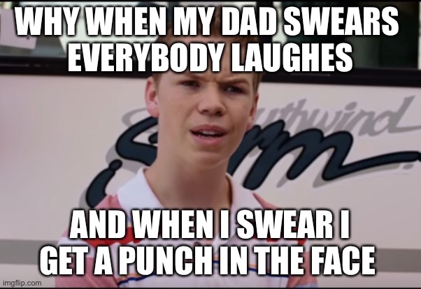 You Guys are Getting Paid | WHY WHEN MY DAD SWEARS 
EVERYBODY LAUGHES; AND WHEN I SWEAR I GET A PUNCH IN THE FACE | image tagged in you guys are getting paid | made w/ Imgflip meme maker