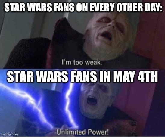 Too weak Unlimited Power | STAR WARS FANS ON EVERY OTHER DAY:; STAR WARS FANS IN MAY 4TH | image tagged in too weak unlimited power | made w/ Imgflip meme maker
