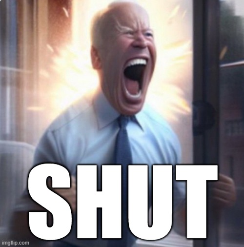 Biden Lets Go | SHUT | image tagged in biden lets go | made w/ Imgflip meme maker