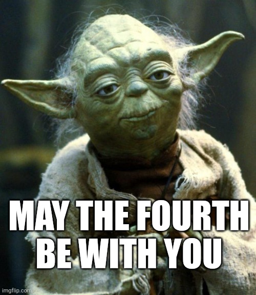 Happy star wars day everybody! | MAY THE FOURTH BE WITH YOU | image tagged in memes,star wars yoda | made w/ Imgflip meme maker