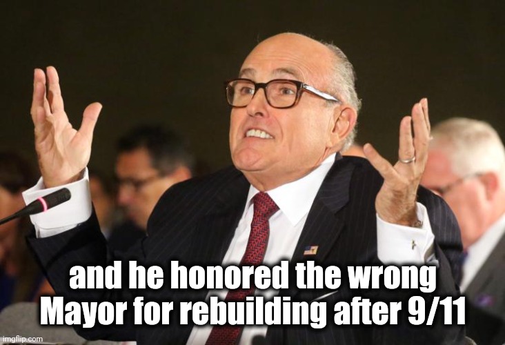 rudy giuliani | and he honored the wrong Mayor for rebuilding after 9/11 | image tagged in rudy giuliani | made w/ Imgflip meme maker