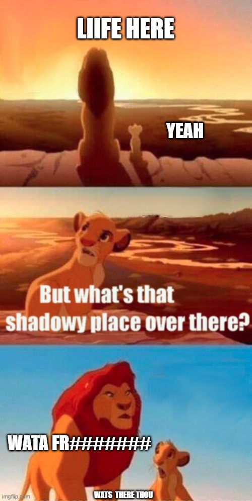 Simba Shadowy Place | LIIFE HERE; YEAH; WATA FR#######; WATS  THERE THOU | image tagged in memes,simba shadowy place | made w/ Imgflip meme maker