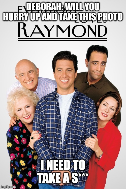 everybody loves raymond | DEBORAH: WILL YOU HURRY UP AND TAKE THIS PHOTO; I NEED TO TAKE A S*** | image tagged in everybody loves raymond | made w/ Imgflip meme maker