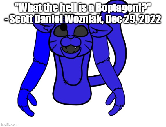 Pump but he's a FNAF animatronic | "What the hell is a Boptagon!?"

- Scott Daniel Wozniak, Dec 29, 2022 | image tagged in pump but he's a fnaf animatronic,scott the woz | made w/ Imgflip meme maker