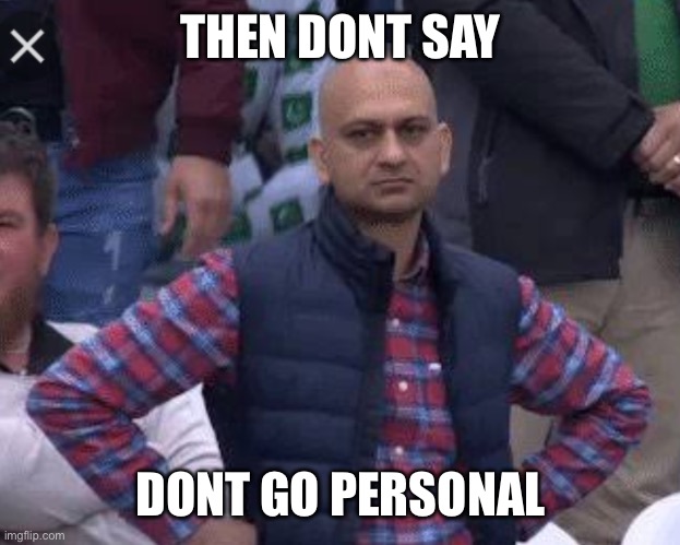 Pakistani bald man | THEN DONT SAY; DONT GO PERSONAL | image tagged in pakistani bald man | made w/ Imgflip meme maker