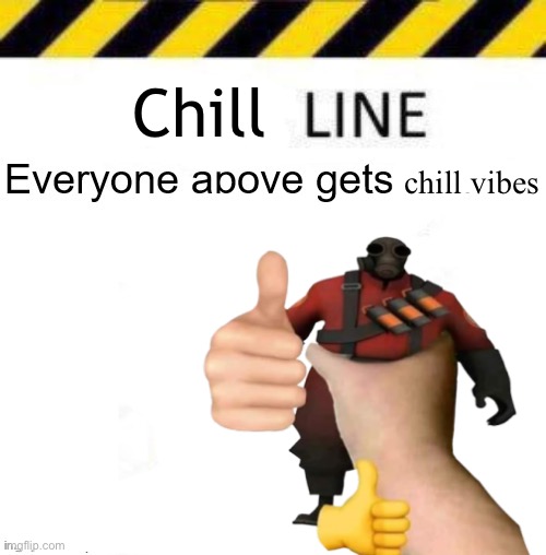 . | Chill; chill vibes | image tagged in _____ line | made w/ Imgflip meme maker